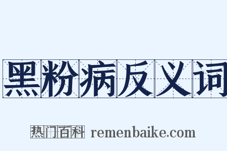 黑粉病反义词是什么意思的图片